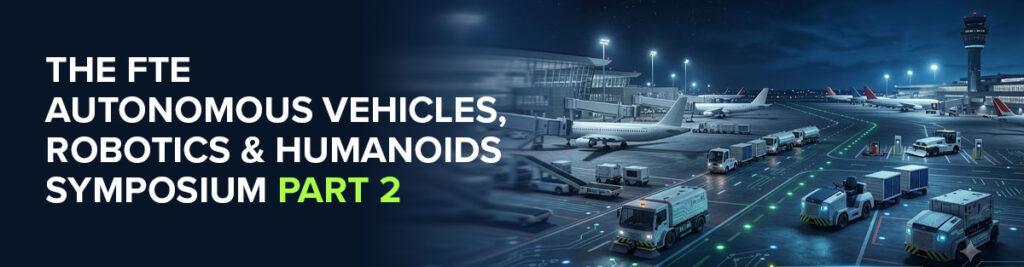 The FTE Autonomous Vehicles, Robotics & Humanoids Symposium – Part 2: Autonomous Vehicles: Scaling the rollout of AVs to deliver wide-reaching operational efficiency